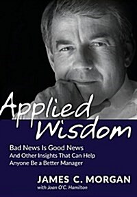 Applied Wisdom: Bad News Is Good News and Other Insights That Can Help Anyone Be a Better Manager (Paperback)
