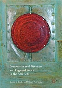 Compassionate Migration and Regional Policy in the Americas (Hardcover, 1st ed. 2017)