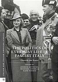 The Politics of Everyday Life in Fascist Italy : Outside the State? (Hardcover)