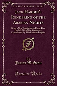 Jack Hardins Rendering of the Arabian Nights: Being a New Translation in Up-To-Date English; With Wise Comments, Explanations, by This Eminent Lingui (Paperback)