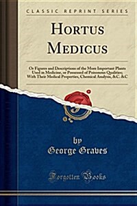 Hortus Medicus, or Figures and Descriptions of the More Important Plants Used in Medicine, or Possessed of Poisonous Qualities: With Their Medical Pro (Paperback)