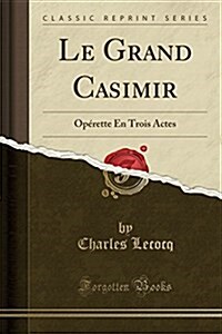 Le Grand Casimir: Oprette En Trois Actes (Classic Reprint) (Paperback)
