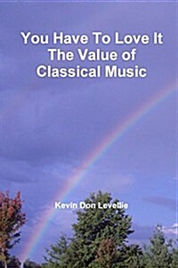 You Have to Love It the Value of Classical Music (Paperback)