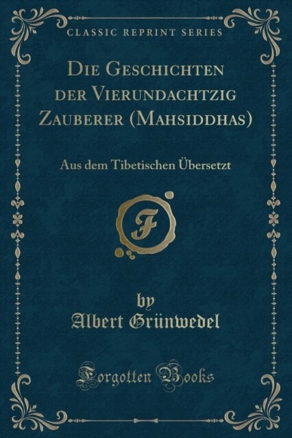 Die Geschichten Der Vierundachtzig Zauberer (Mahāsiddhas): Aus Dem Tibetischen Ubersetzt (Classic Reprint) (Paperback)