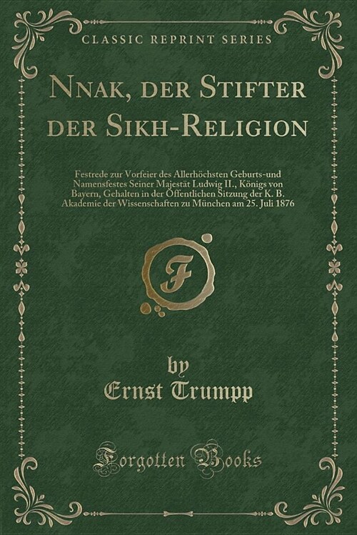 Nānak, Der Stifter Der Sikh-Religion: Festrede Zur Vorfeier Des Allerhochsten Geburts-Und Namensfestes Seiner Majestat Ludwig II., Konigs Von Bay (Paperback)