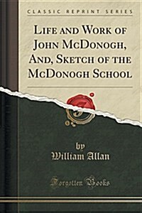 Life and Work of John McDonogh, And, Sketch of the McDonogh School (Classic Reprint) (Paperback)