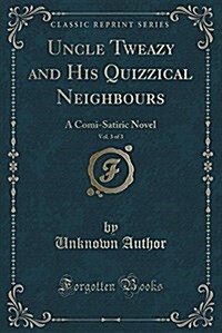 Uncle Tweazy and His Quizzical Neighbours, Vol. 3 of 3: A Comi-Satiric Novel (Classic Reprint) (Paperback)