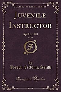 Juvenile Instructor, Vol. 38: April 1, 1903 (Classic Reprint) (Paperback)