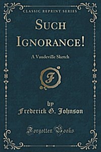 Such Ignorance!: A Vaudeville Sketch (Classic Reprint) (Paperback)
