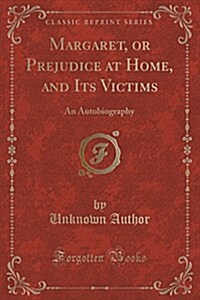 Margaret, or Prejudice at Home, and Its Victims: An Autobiography (Classic Reprint) (Paperback)