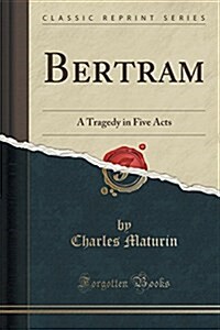 Bertram: A Tragedy in Five Acts (Classic Reprint) (Paperback)