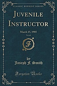 Juvenile Instructor, Vol. 40: March 15, 1905 (Classic Reprint) (Paperback)