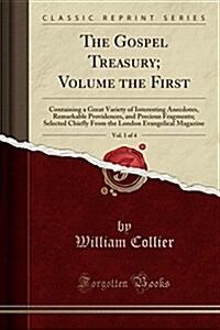 The Gospel Treasury; Volume the First, Vol. 1 of 4: Containing a Great Variety of Interesting Anecdotes, Remarkable Providences, and Precious Fragment (Paperback)