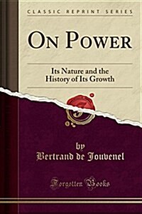 On Power: Its Nature and the History of Its Growth (Classic Reprint) (Paperback)