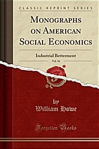 Monographs on American Social Economics, Vol. 16: Industrial Betterment (Classic Reprint) (Paperback)