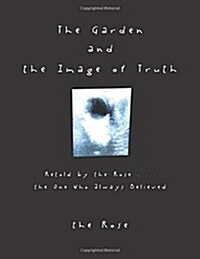 The Garden and the Image of Truth: Retold by the Rose . . . the One Who Always Believed (Paperback)