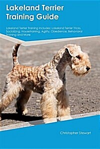 Lakeland Terrier Training Guide Lakeland Terrier Training Includes: Lakeland Terrier Tricks, Socializing, Housetraining, Agility, Obedience, Behaviora (Paperback)