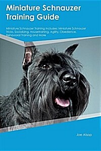 Miniature Schnauzer Training Guide Miniature Schnauzer Training Includes: Miniature Schnauzer Tricks, Socializing, Housetraining, Agility, Obedience, (Paperback)