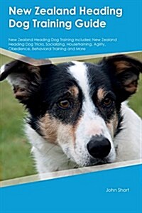 New Zealand Heading Dog Training Guide New Zealand Heading Dog Training Includes: New Zealand Heading Dog Tricks, Socializing, Housetraining, Agility, (Paperback)
