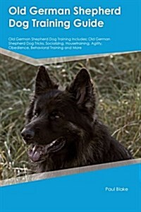 Old German Shepherd Dog Training Guide Old German Shepherd Dog Training Includes: Old German Shepherd Dog Tricks, Socializing, Housetraining, Agility, (Paperback)