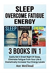 Sleep: Overcome Fatigue: Energy: 3 Books in 1: Easily Get a Great Night of Sleep, Eliminate Fatigue from Your Life & Dramatic (Paperback)