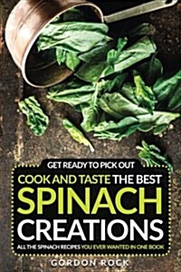 Get Ready to Pick Out, Cook and Taste the Best Spinach Creations: All the Spinach Recipes You Ever Wanted in One Book (Paperback)