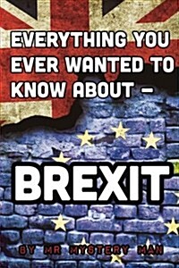 Everything You Ever Wanted to Know about - Brexit (Paperback)