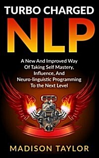 Turbo Charged Nlp: A New and Improved Way of Taking Self Mastery, Influence, and Neuro-Linguistic Programming to the Next Level (Paperback)