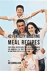 42 Fertility Boosting Meal Recipes: These Meal Recipes Will Add the Right Vitamins and Minerals to Your Diet So That You Can Become More Fertile in Le (Paperback)