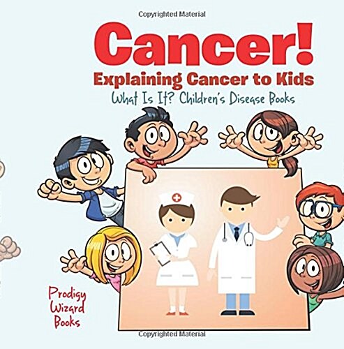 Cancer! Explaining Cancer to Kids - What Is It? - Childrens Disease Books (Paperback)