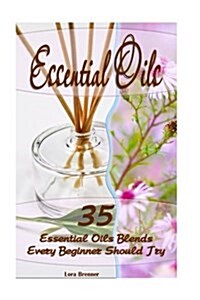 Essential Oils: 35 Essential Oils Blends Every Beginner Should Try: (Essential Oils, Diffuser Recipes and Blends, Aromatherapy) (Paperback)