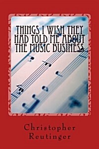 Things I Wish They Had Told Me about the Music Business: Everything a Professional Performer Needs to Know (Paperback)