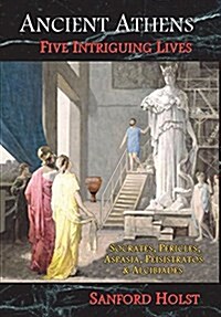 Ancient Athens: Five Intriguing Lives: Socrates, Pericles, Aspasia, Peisistratos & Alcibiades (Hardcover)