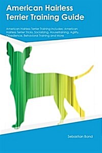 American Hairless Terrier Training Guide American Hairless Terrier Training Includes: American Hairless Terrier Tricks, Socializing, Housetraining, Ag (Paperback)