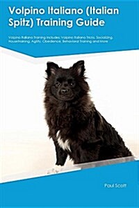 Volpino Italiano (Italian Spitz) Training Guide Volpino Italiano Training Includes: Volpino Italiano Tricks, Socializing, Housetraining, Agility, Obed (Paperback)