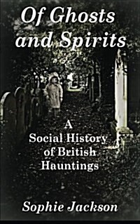 Of Ghosts and Spirits: A Social History of British Hauntings (Paperback)