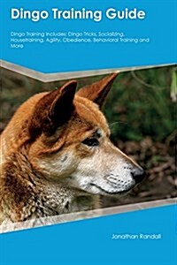 Dingo Training Guide Dingo Training Includes: Dingo Tricks, Socializing, Housetraining, Agility, Obedience, Behavioral Training and More (Paperback)