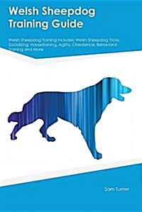 Welsh Sheepdog Training Guide Welsh Sheepdog Training Includes: Welsh Sheepdog Tricks, Socializing, Housetraining, Agility, Obedience, Behavioral Trai (Paperback)