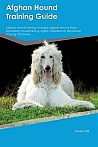 Afghan Hound Training Guide Afghan Hound Training Includes: Afghan Hound Tricks, Socializing, Housetraining, Agility, Obedience, Behavioral Training a (Paperback)