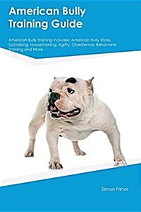 American Bully Training Guide American Bully Training Includes: American Bully Tricks, Socializing, Housetraining, Agility, Obedience, Behavioral Trai (Paperback)