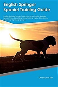 English Springer Spaniel Training Guide English Springer Spaniel Training Includes: English Springer Spaniel Tricks, Socializing, Housetraining, Agili (Paperback)