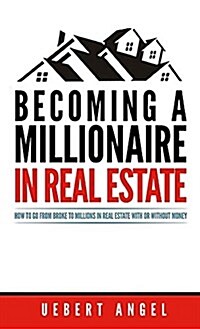 Becoming a Millionaire in Real Estate: How to Go from Broke to Millions in Real Estate with or Without Money (Paperback)