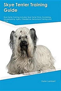 Skye Terrier Training Guide Skye Terrier Training Includes: Skye Terrier Tricks, Socializing, Housetraining, Agility, Obedience, Behavioral Training a (Paperback)