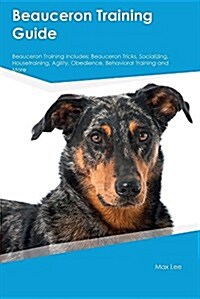 Beauceron Training Guide Beauceron Training Includes: Beauceron Tricks, Socializing, Housetraining, Agility, Obedience, Behavioral Training and More (Paperback)