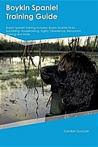 Boykin Spaniel Training Guide Boykin Spaniel Training Includes: Boykin Spaniel Tricks, Socializing, Housetraining, Agility, Obedience, Behavioral Trai (Paperback)