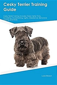 Cesky Terrier Training Guide Cesky Terrier Training Includes: Cesky Terrier Tricks, Socializing, Housetraining, Agility, Obedience, Behavioral Trainin (Paperback)