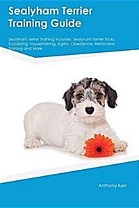 Sealyham Terrier Training Guide Sealyham Terrier Training Includes: Sealyham Terrier Tricks, Socializing, Housetraining, Agility, Obedience, Behaviora (Paperback)