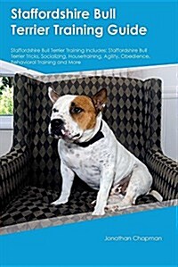 Staffordshire Bull Terrier Training Guide Staffordshire Bull Terrier Training Includes: Staffordshire Bull Terrier Tricks, Socializing, Housetraining, (Paperback)