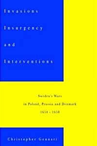 Invasions, Insurgency and Interventions: Swedens Wars in Prussia, Poland and Denmark: 1654-1658 (Paperback)