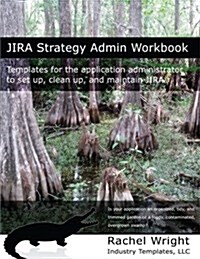 Jira Strategy Admin Workbook: Templates for the Application Administrator to Set Up, Clean Up, and Maintain Jira (Paperback)
